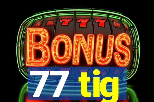 77 tig